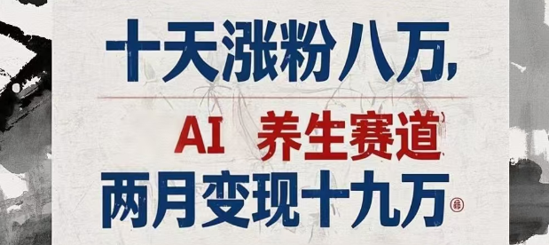 10天快速涨粉8万，揭秘AI养生新赛道，2个月高效变现19万！-聚财技资源库