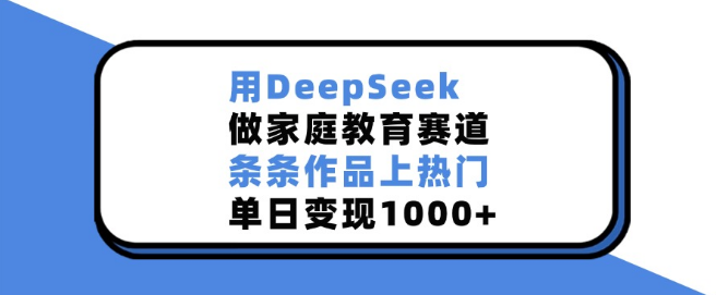 家庭教育新赛道，DeepSeek助力作品频上热门，单日变现突破1000+-聚财技资源库