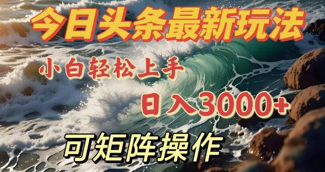 今日头条全新玩法揭秘，小白快速上手，日入3000+，支持矩阵化操作-聚财技资源库