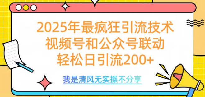 2025年顶尖引流技巧揭秘，视频号+公众号强强联合，每日轻松引流200+-聚财技资源库