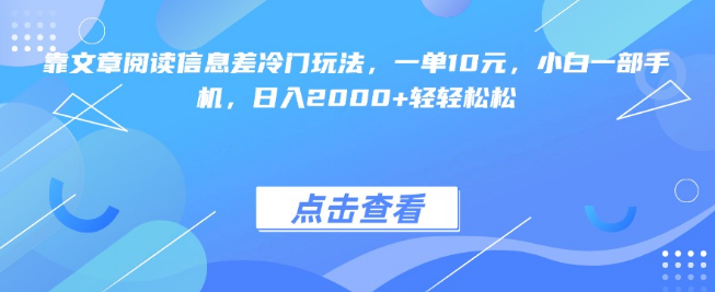 利用文章阅读信息差实现冷门盈利，每单收益10元，小白也能通过手机日入2000+！-聚财技资源库