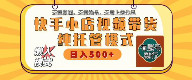 快手小店视频带货躺赚项目，纯托管模式，日收益500+，无需剪辑选品上传，有账号即享托管！-聚财技资源库