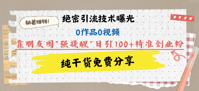 揭秘高效引流技巧，无需作品与视频，利用朋友圈‘强提醒’功能，日获100+精准创业粉丝，轻松实现盈利！-聚财技资源库