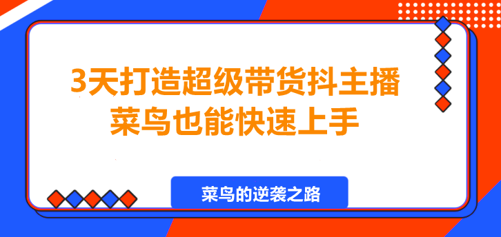3天打造超级带货抖主播，菜鸟也能快速上手！-聚财技资源库