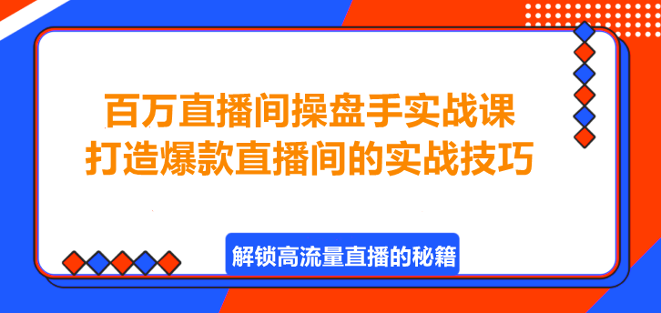 百万直播间操盘手实战课，打造爆款直播间的实战技巧！-聚财技资源库