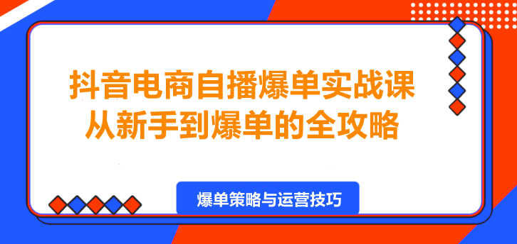 抖音电商自播爆单实战课，从新手到爆单的全攻略！-聚财技资源库