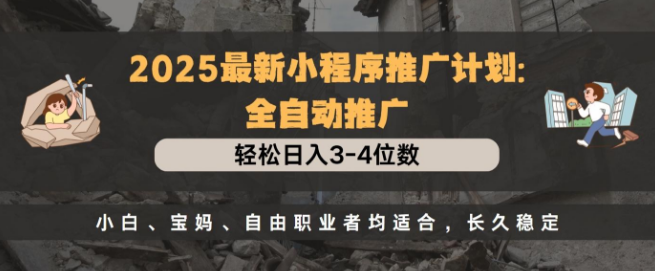 2025年小程序全自动推广新策略，日入3-4位数梦，小白、宝妈、自由职业者优选，长久稳定盈利方案！-聚财技资源库