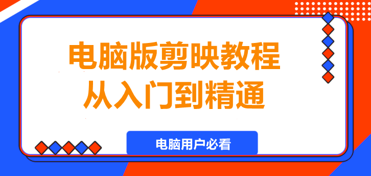 电脑版剪映教程，从入门到精通，电脑用户必看！-聚财技资源库