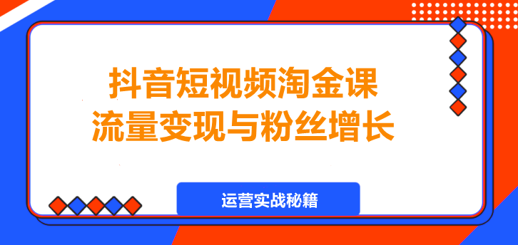 抖音短视频淘金课，流量变现与粉丝增长！-聚财技资源库