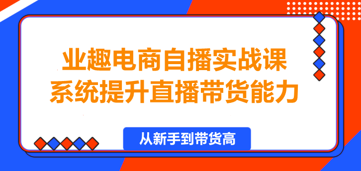业趣电商自播实战课，系统提升直播带货能力！-聚财技资源库