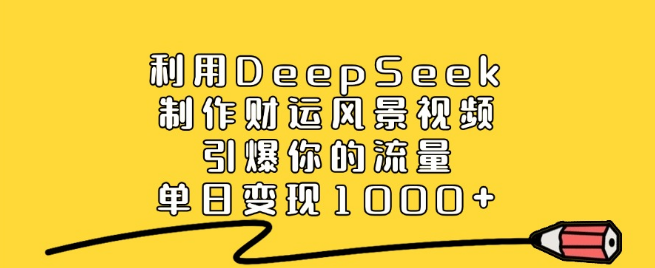 DeepSeek制作财运风景视频教程，提升流量秘籍，单日变现突破1000+-聚财技资源库