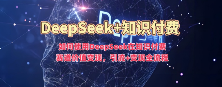 DeepSeek助力知识付费赛道，引流+变现全流程解析，轻松实现价值最大化！-聚财技资源库