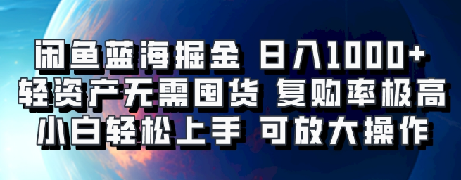 闲鱼蓝海掘金秘籍，日入1000+，轻资产运营，无需囤货，小白友好，复购率高，矩阵放大效益显著！-聚财技资源库