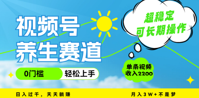 视频号养生赛道新机遇，一条视频狂揽2200，超简单操作，长期稳定收益，月入3万+！-聚财技资源库