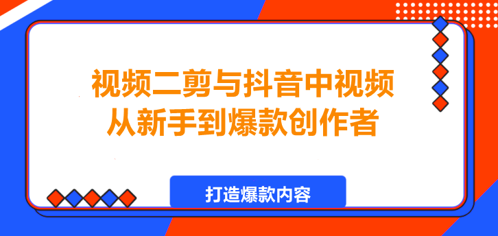视频二剪与抖音中视频，从新手到爆款创作者！-聚财技资源库