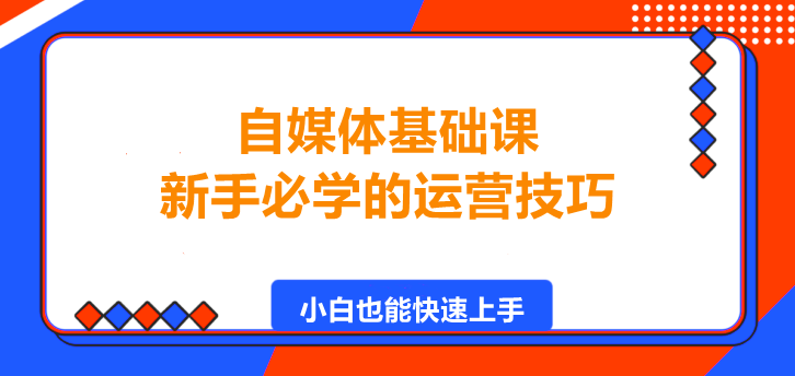 自媒体基础课，新手必学的运营技巧！-聚财技资源库
