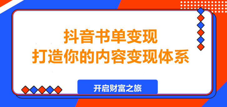 抖音书单变现教程，打造你的内容变现体系！-聚财技资源库