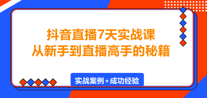 抖音直播7天实战课，从新手到直播高手的秘籍！-聚财技资源库