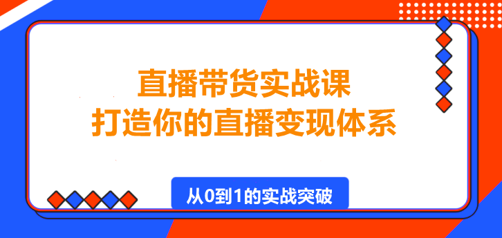 直播带货实战课，打造你的直播变现体系！-聚财技资源库