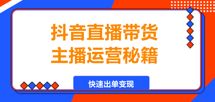 抖音直播带货，主播运营秘籍，快速出单变现！-聚财技资源库