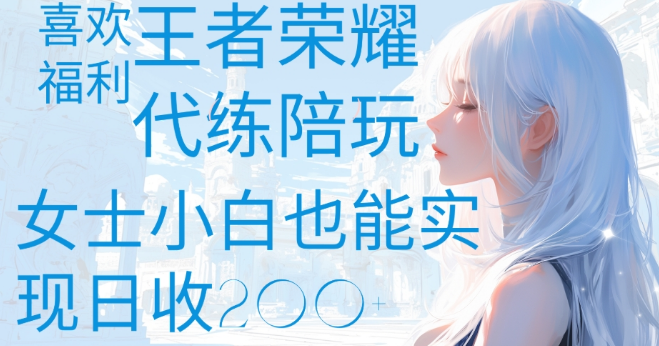 王者荣耀代打陪练新机遇，热爱王者者的福音，游戏娱乐与增收并行，女性新手也能轻松日赚数百！-聚财技资源库