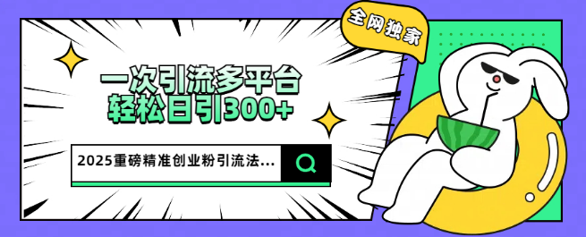 2025年全新全网独家引流策略，一次操作覆盖多平台，高效吸引每日300+精准创业粉丝-聚财技资源库